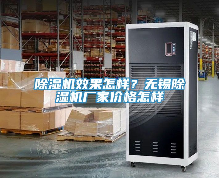 除濕機(jī)效果怎樣？無(wú)錫除濕機(jī)廠家價(jià)格怎樣