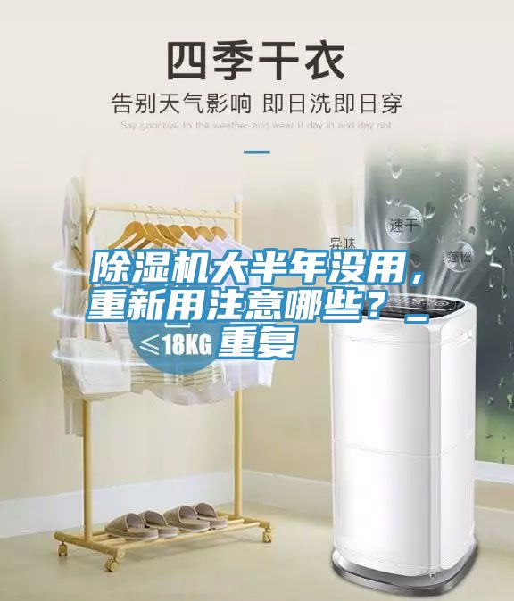 除濕機(jī)大半年沒用，重新用注意哪些？_重復(fù)