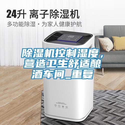 除濕機(jī)控制濕度，營(yíng)造衛(wèi)生舒適釀酒車間_重復(fù)