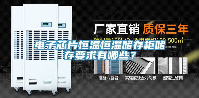 電子芯片恒溫恒濕儲存柜儲存要求有哪些？