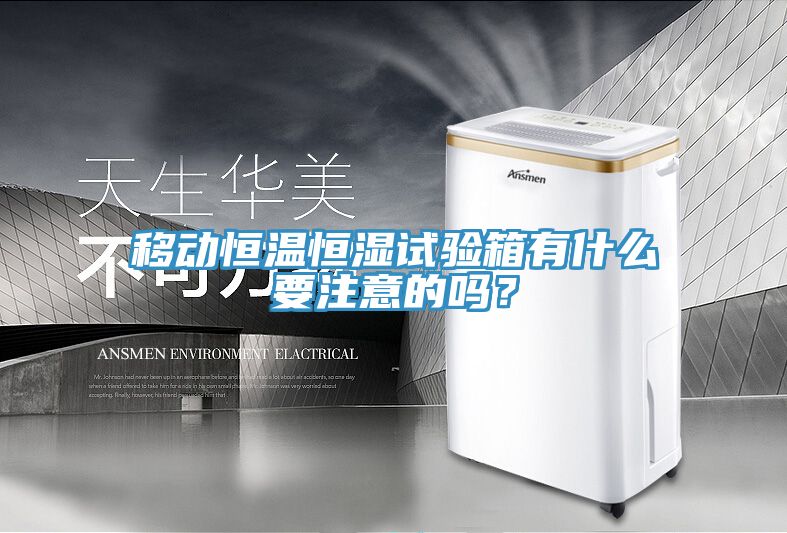 移動恒溫恒濕試驗(yàn)箱有什么要注意的嗎？