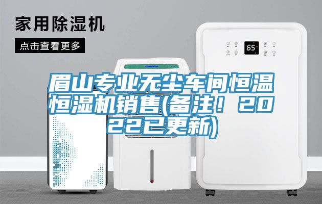眉山專業(yè)無塵車間恒溫恒濕機銷售(備注！2022已更新)