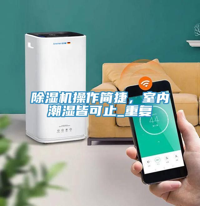 除濕機(jī)操作簡(jiǎn)捷，室內(nèi)潮濕皆可止_重復(fù)
