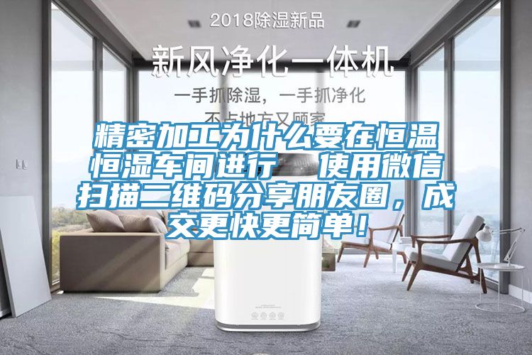 精密加工為什么要在恒溫恒濕車間進(jìn)行  使用微信掃描二維碼分享朋友圈，成交更快更簡單！