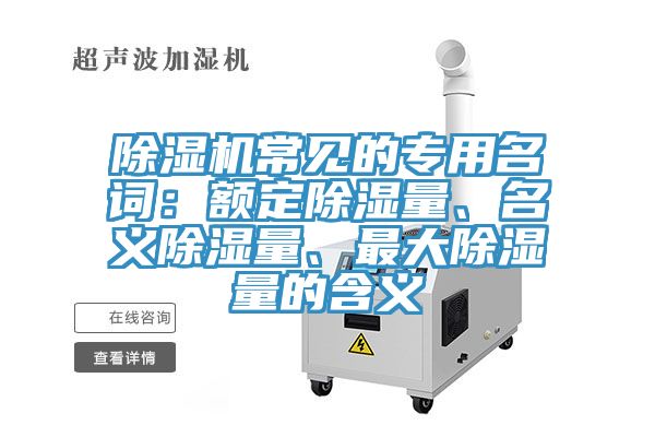 除濕機(jī)常見(jiàn)的專用名詞：額定除濕量、名義除濕量、最大除濕量的含義