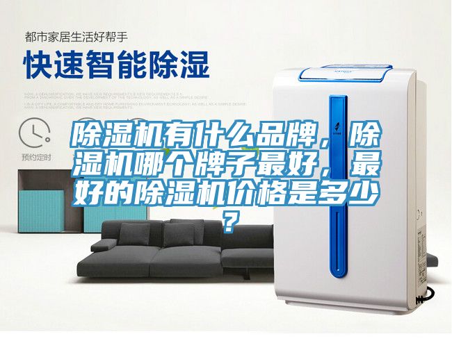 除濕機(jī)有什么品牌，除濕機(jī)哪個(gè)牌子最好，最好的除濕機(jī)價(jià)格是多少？