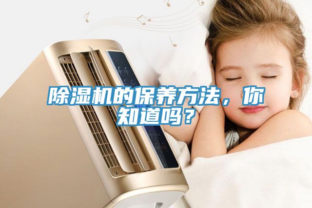 除濕機(jī)的保養(yǎng)方法，你知道嗎？