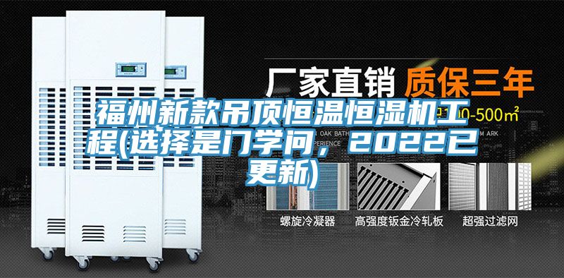 福州新款吊頂恒溫恒濕機工程(選擇是門學(xué)問，2022已更新)